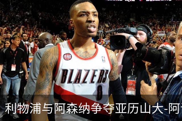 利物浦与阿森纳争夺亚历山大-阿诺德的回归