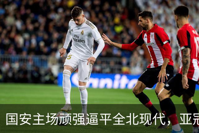 国安主场顽强逼平全北现代，亚冠小组赛精彩对决
