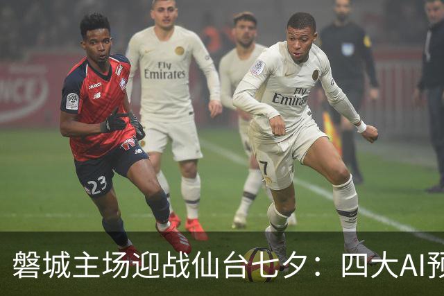 磐城主场迎战仙台七夕：四大AI预测结果分析