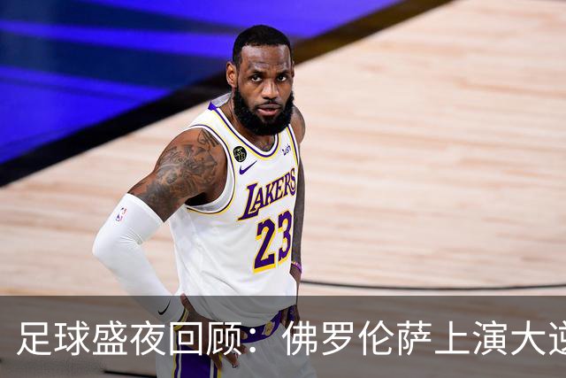 足球盛夜回顾：佛罗伦萨上演大逆转，马赛遭遇惨痛三连败，塞维利亚绝杀瓦伦西亚